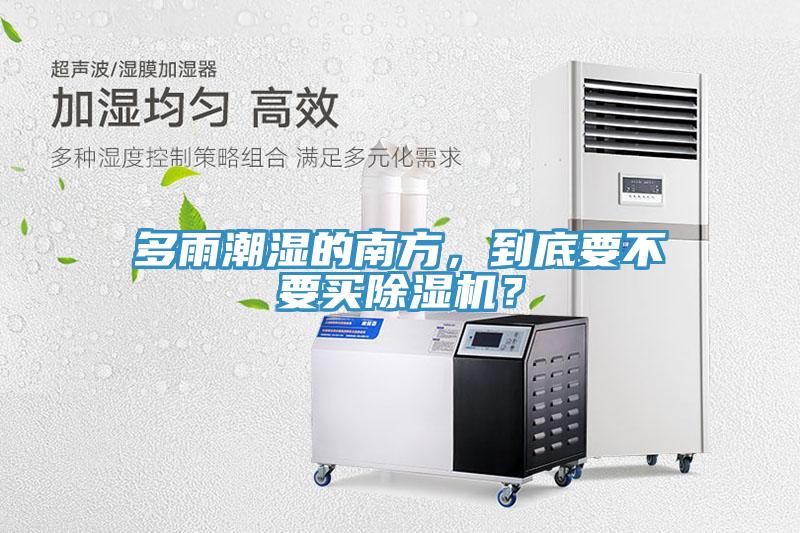 多雨潮濕的南方，到底要不要買除濕機？