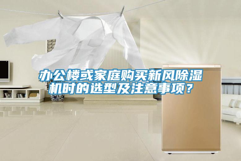 辦公樓或家庭購(gòu)買(mǎi)新風(fēng)除濕機(jī)時(shí)的選型及注意事項(xiàng)？