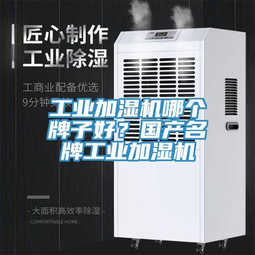 工業(yè)加濕機哪個牌子好？國產(chǎn)名牌工業(yè)加濕機