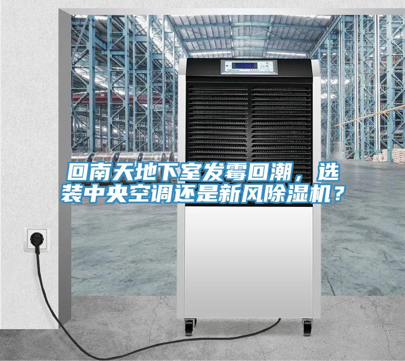 回南天地下室發(fā)霉回潮，選裝中央空調(diào)還是新風(fēng)除濕機(jī)？