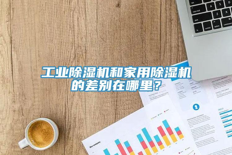 工業(yè)除濕機和家用除濕機的差別在哪里？
