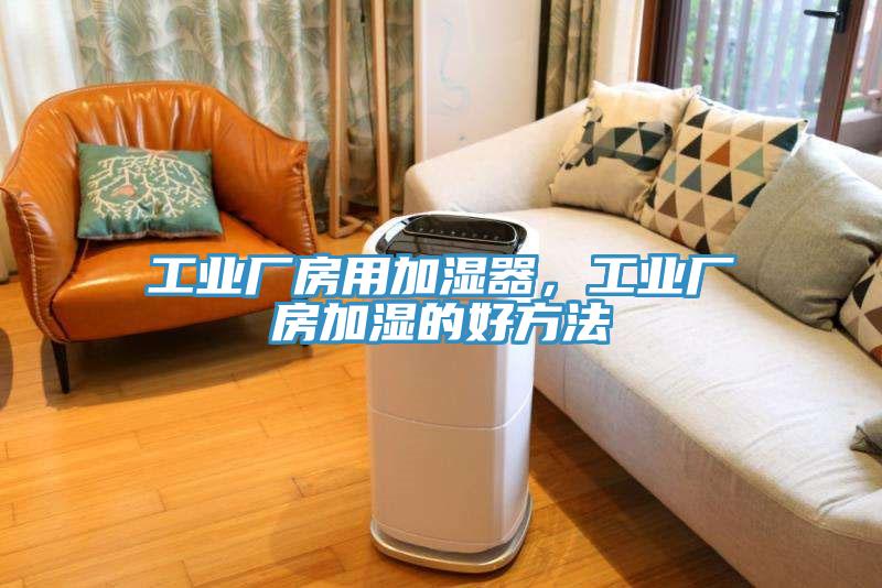 工業(yè)廠房用加濕器，工業(yè)廠房加濕的好方法