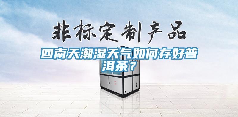 回南天潮濕天氣如何存好普洱茶？