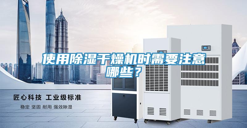 使用除濕干燥機(jī)時(shí)需要注意哪些？