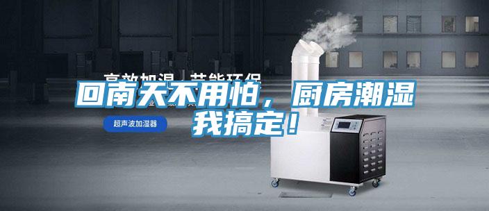 回南天不用怕，廚房潮濕我搞定！