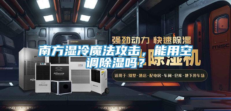 南方濕冷魔法攻擊，能用空調(diào)除濕嗎？