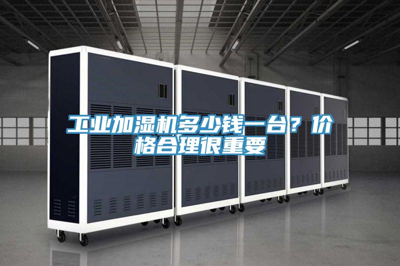 工業(yè)加濕機(jī)多少錢一臺(tái)？價(jià)格合理很重要
