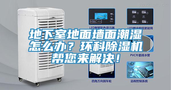 地下室地面墻面潮濕怎么辦？環(huán)科除濕機(jī)幫您來(lái)解決！