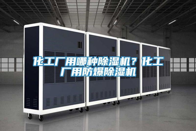 化工廠用哪種除濕機(jī)？化工廠用防爆除濕機(jī)