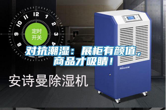 對抗潮濕：展柜有顏值，商品才吸睛！