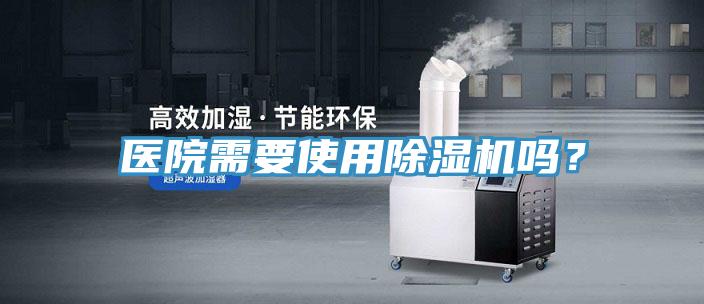 醫(yī)院需要使用除濕機嗎？