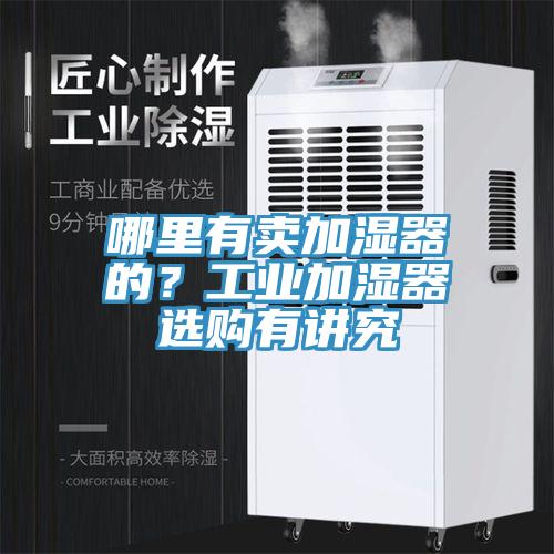 哪里有賣加濕器的？工業(yè)加濕器選購有講究