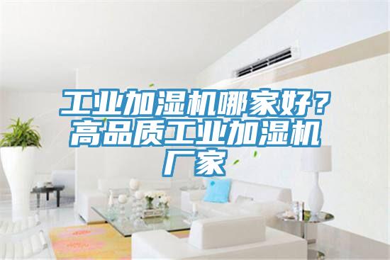 工業(yè)加濕機哪家好？高品質(zhì)工業(yè)加濕機廠家