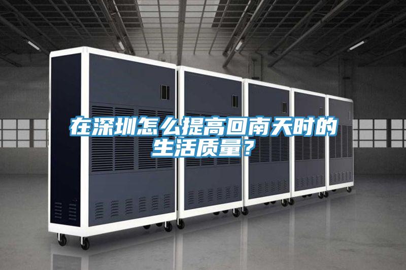 在深圳怎么提高回南天時的生活質(zhì)量？