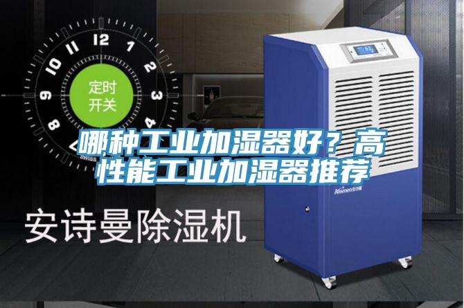 哪種工業(yè)加濕器好？高性能工業(yè)加濕器推薦