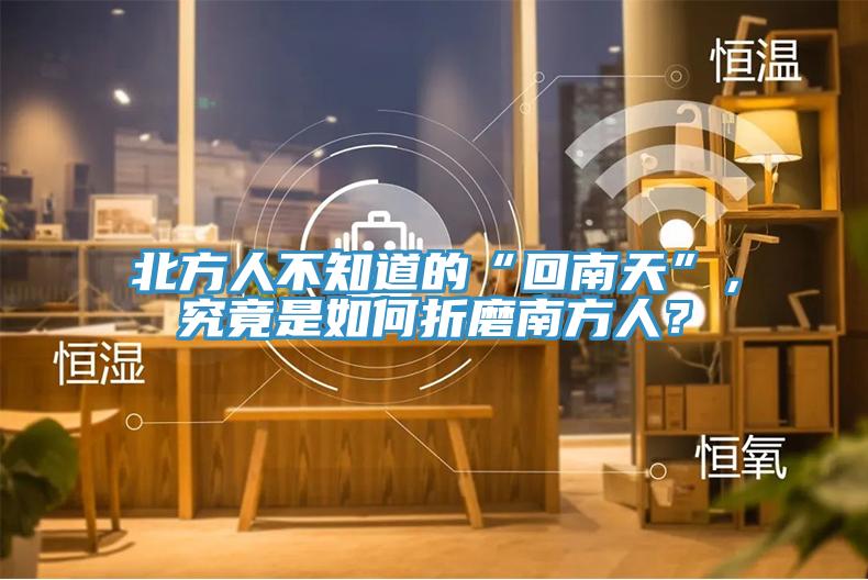 北方人不知道的“回南天”，究竟是如何折磨南方人？