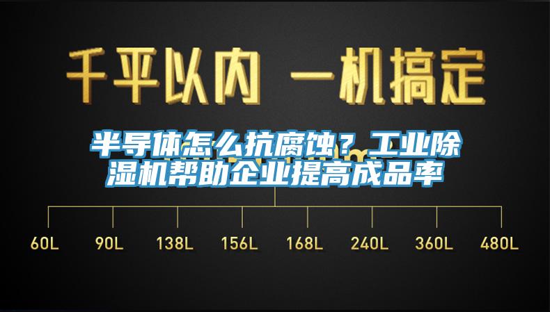 半導(dǎo)體怎么抗腐蝕？工業(yè)除濕機幫助企業(yè)提高成品率
