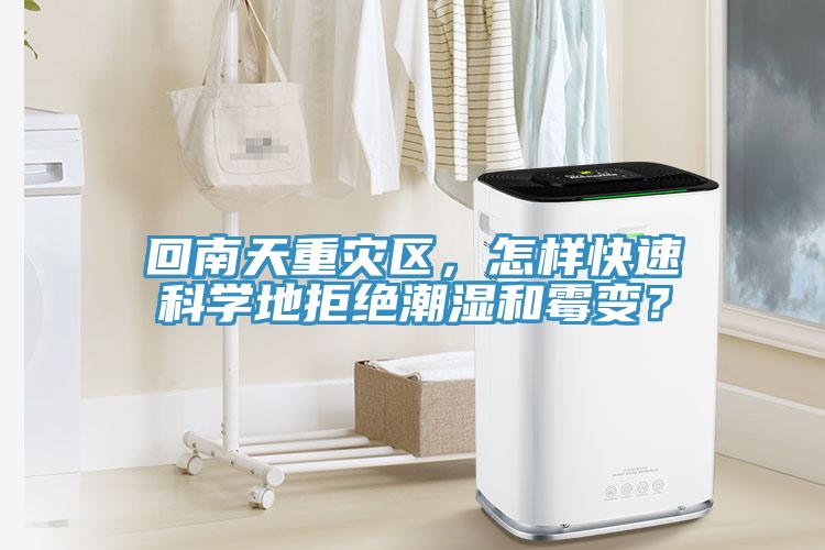 回南天重災(zāi)區(qū)，怎樣快速科學(xué)地拒絕潮濕和霉變？