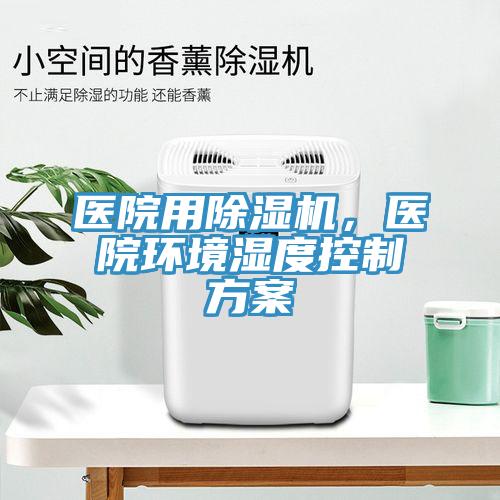 醫(yī)院用除濕機(jī)，醫(yī)院環(huán)境濕度控制方案