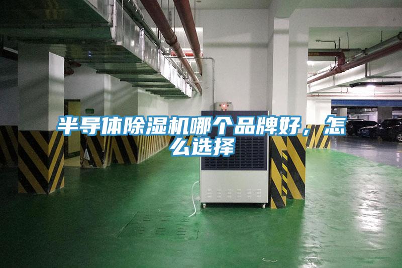 半導(dǎo)體除濕機(jī)哪個(gè)品牌好，怎么選擇