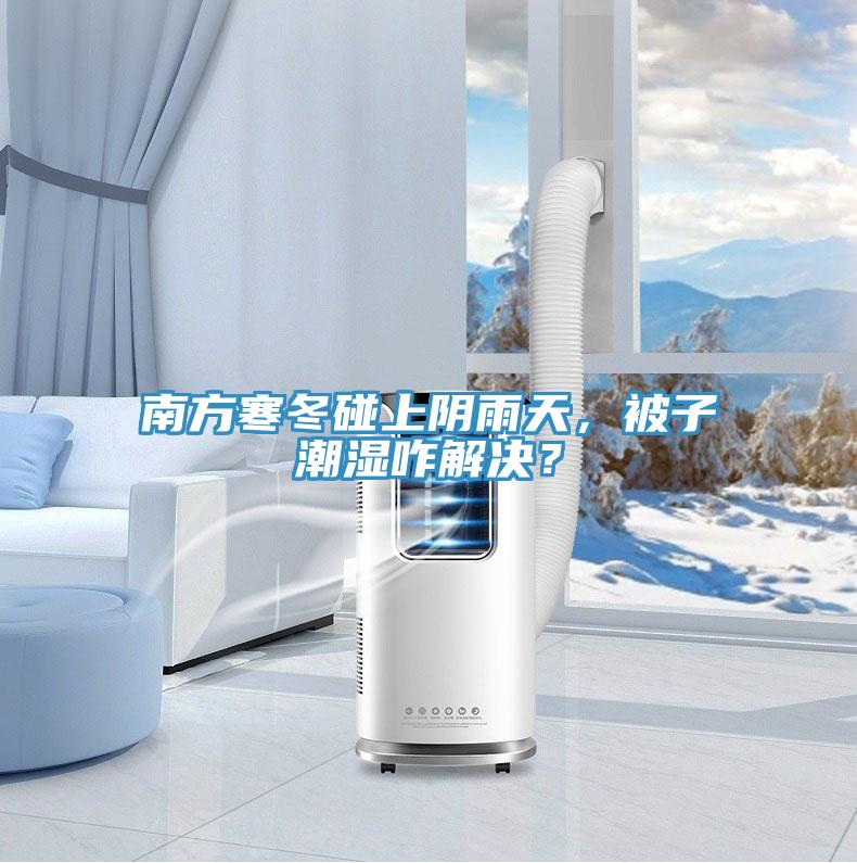 南方寒冬碰上陰雨天，被子潮濕咋解決？
