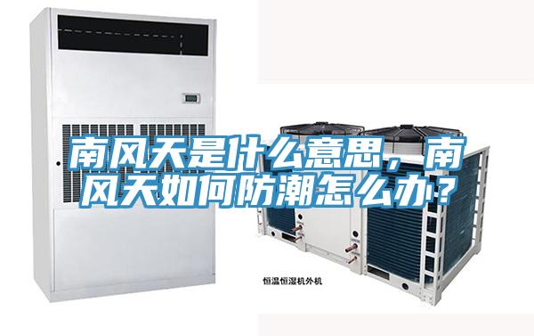 南風(fēng)天是什么意思，南風(fēng)天如何防潮怎么辦？