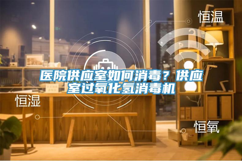 醫(yī)院供應(yīng)室如何消毒？供應(yīng)室過氧化氫消毒機