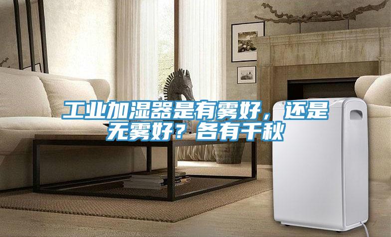 工業(yè)加濕器是有霧好，還是無霧好？各有千秋