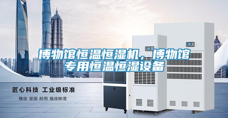博物館恒溫恒濕機，博物館專用恒溫恒濕設備