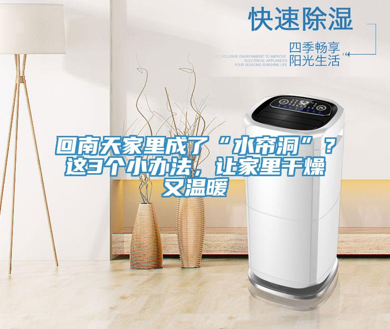 回南天家里成了“水簾洞”？這3個(gè)小辦法，讓家里干燥又溫暖