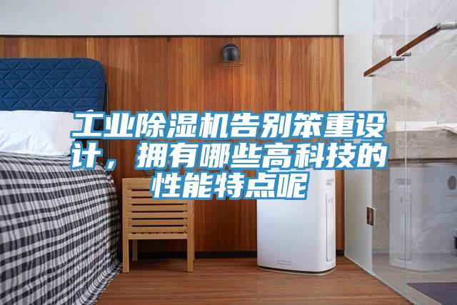 工業(yè)除濕機(jī)告別笨重設(shè)計(jì)，擁有哪些高科技的性能特點(diǎn)呢