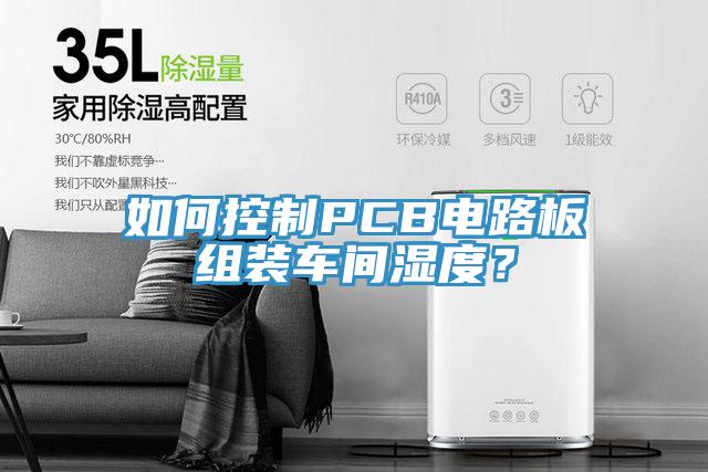 如何控制PCB電路板組裝車間濕度？