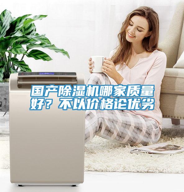國產(chǎn)除濕機(jī)哪家質(zhì)量好？不以價(jià)格論優(yōu)劣