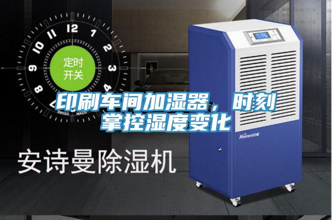 印刷車間加濕器，時刻掌控濕度變化
