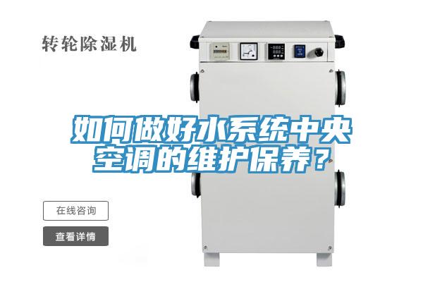如何做好水系統(tǒng)中央空調(diào)的維護(hù)保養(yǎng)？