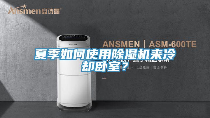 夏季如何使用除濕機(jī)來冷卻臥室？