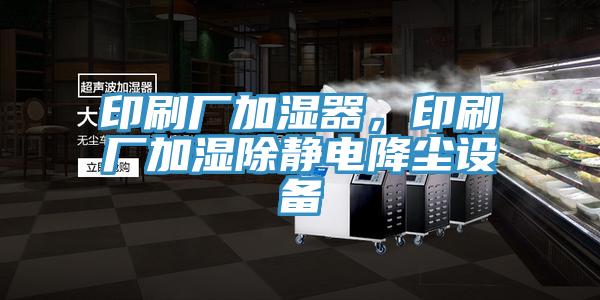 印刷廠加濕器，印刷廠加濕除靜電降塵設(shè)備