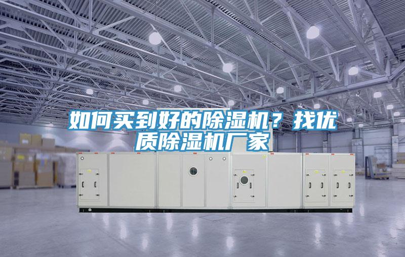 如何買(mǎi)到好的除濕機(jī)？找優(yōu)質(zhì)除濕機(jī)廠家