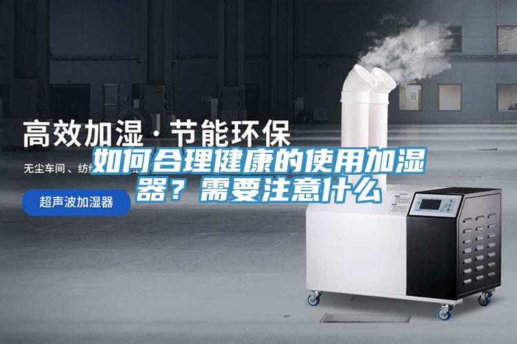 如何合理健康的使用加濕器？需要注意什么