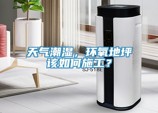 天氣潮濕，環(huán)氧地坪該如何施工？
