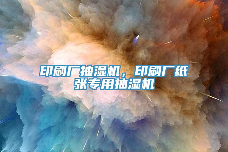 印刷廠抽濕機(jī)，印刷廠紙張專用抽濕機(jī)