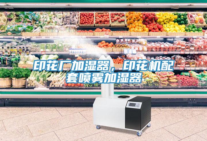印花廠加濕器，印花機(jī)配套噴霧加濕器