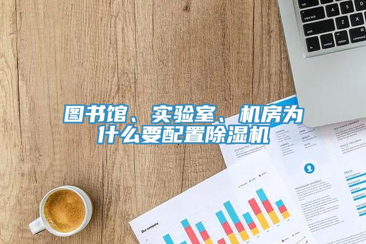 圖書館、實(shí)驗(yàn)室、機(jī)房為什么要配置除濕機(jī)