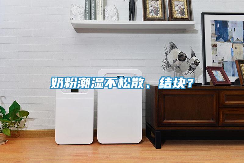 奶粉潮濕不松散、結(jié)塊？