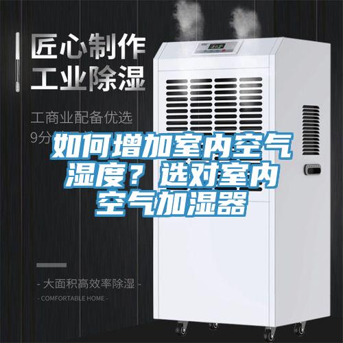 如何增加室內(nèi)空氣濕度？選對(duì)室內(nèi)空氣加濕器