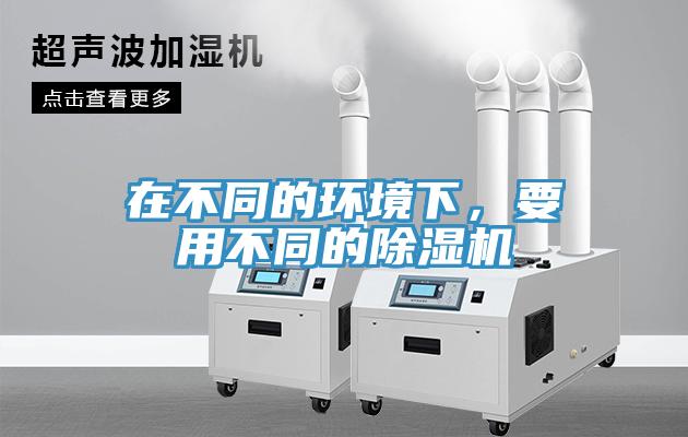 在不同的環(huán)境下，要用不同的除濕機(jī)