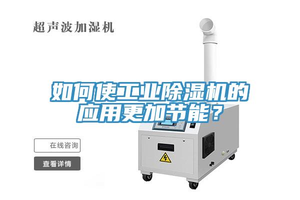 如何使工業(yè)除濕機(jī)的應(yīng)用更加節(jié)能？