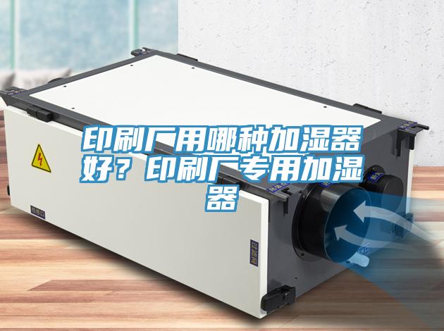 印刷廠用哪種加濕器好？印刷廠專用加濕器
