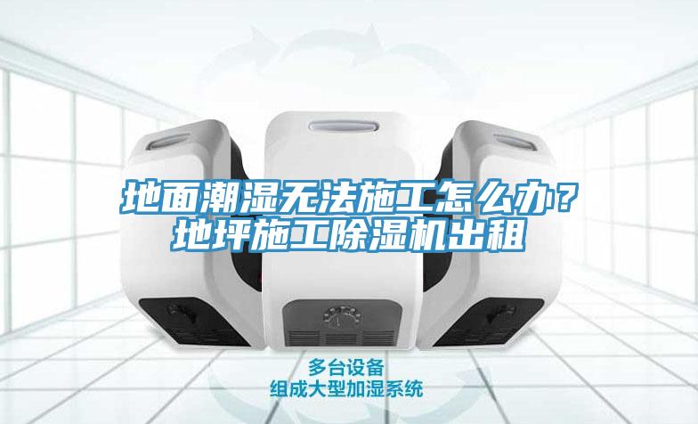 地面潮濕無法施工怎么辦？地坪施工除濕機(jī)出租