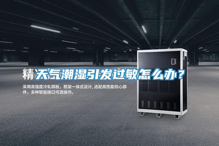 天氣潮濕引發(fā)過敏怎么辦？